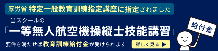 厚生労働省の特定一般教育訓練に指定された一等無人航空機操縦士技能講習。条件を満たすと教育訓練給付金が受けられることを示すバナー画像